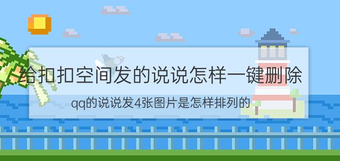 给扣扣空间发的说说怎样一键删除 qq的说说发4张图片是怎样排列的？